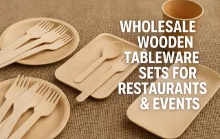 Wholesale Wooden Tableware Sets for Restaurants & Events – Eco-Friendly and Customizable