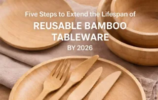 Five Steps to Extend the Lifespan of Reusable Bamboo Tableware by 2026